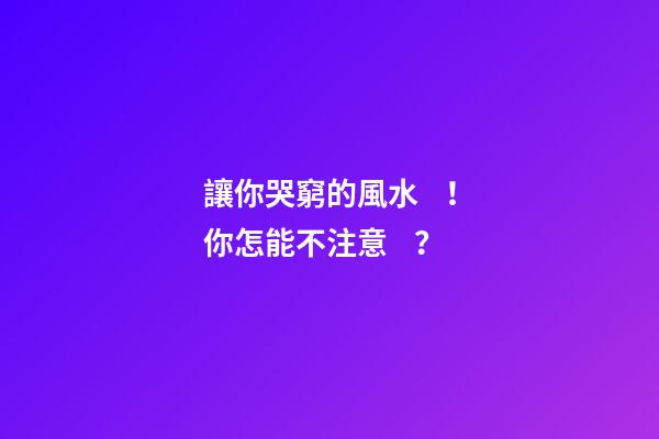 讓你哭窮的風水！你怎能不注意？